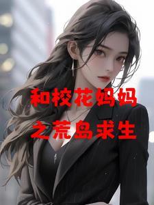 和校花妈妈之荒岛求生 爱吃爱心炒面的木木