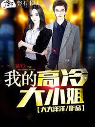 我的高冷大小姐免费阅读全文 我的高冷大小姐免费阅读全文