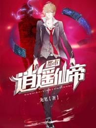 都市逍遥仙帝几个女主